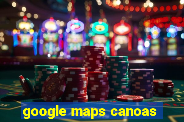 google maps canoas